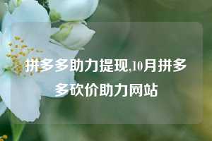 拼多多助力提现,10月拼多多砍价助力网站