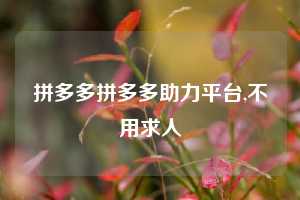 拼多多拼多多助力平台,不用求人