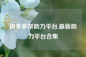 拼多多帮助力平台,最新助力平台合集