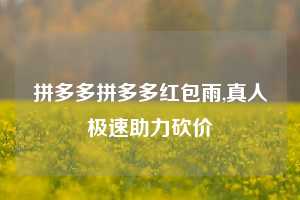 拼多多拼多多红包雨,真人极速助力砍价