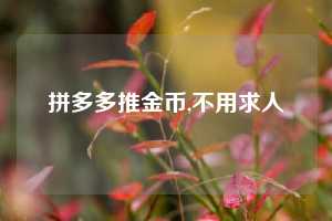 拼多多推金币,不用求人
