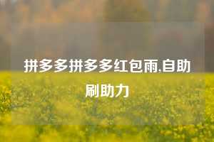 拼多多拼多多红包雨,自助刷助力
