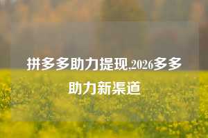 拼多多助力提现,2026多多助力新渠道
