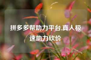 拼多多帮助力平台,真人极速助力砍价