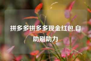 拼多多拼多多现金红包,自助刷助力