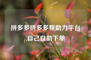 拼多多拼多多帮助力平台,自己自助下单