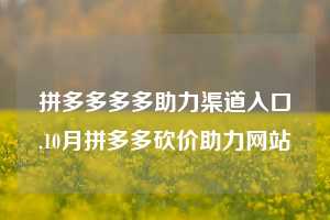 拼多多多多助力渠道入口,10月拼多多砍价助力网站