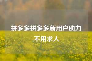 拼多多拼多多新用户助力,不用求人