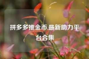 拼多多推金币,最新助力平台合集