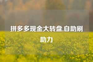 拼多多现金大转盘,自助刷助力