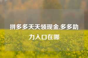 拼多多天天领现金,多多助力入口在哪