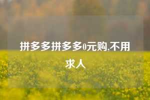 拼多多拼多多0元购,不用求人