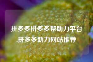 拼多多拼多多帮助力平台,拼多多助力网站推荐