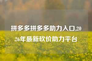 拼多多拼多多助力入口,2026年最新砍价助力平台