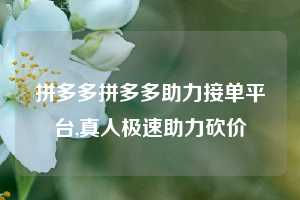拼多多拼多多助力接单平台,真人极速助力砍价