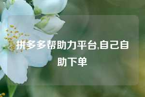 拼多多帮助力平台,自己自助下单
