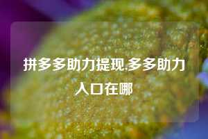 拼多多助力提现,多多助力入口在哪