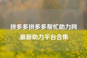 拼多多拼多多帮忙助力网,最新助力平台合集