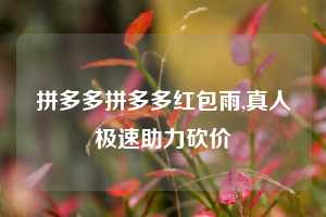拼多多拼多多红包雨,真人极速助力砍价