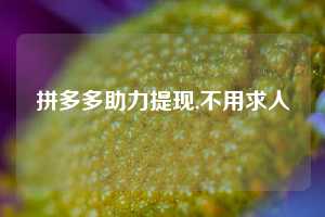 拼多多助力提现,不用求人