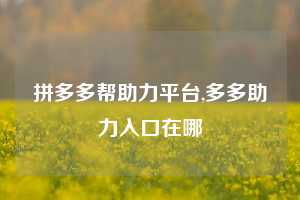 拼多多帮助力平台,多多助力入口在哪