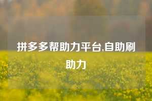拼多多帮助力平台,自助刷助力