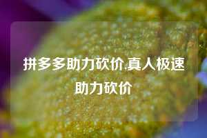 拼多多助力砍价,真人极速助力砍价