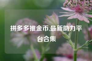 拼多多推金币,最新助力平台合集