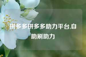 拼多多拼多多助力平台,自助刷助力