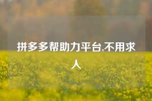 拼多多帮助力平台,不用求人