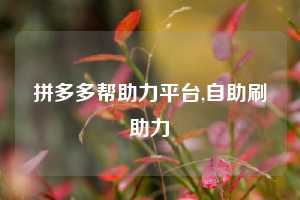 拼多多帮助力平台,自助刷助力