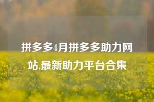 拼多多4月拼多多助力网站,最新助力平台合集