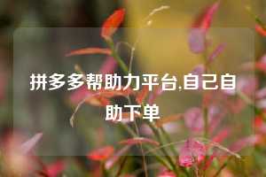 拼多多帮助力平台,自己自助下单