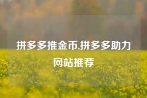 拼多多推金币,拼多多助力网站推荐