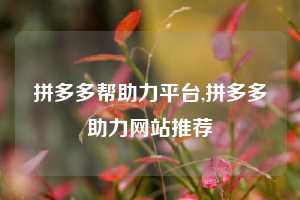 拼多多帮助力平台,拼多多助力网站推荐