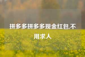 拼多多拼多多现金红包,不用求人