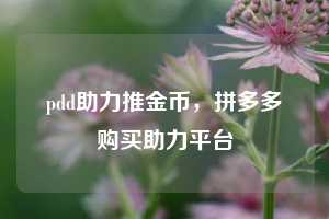 pdd助力推金币，拼多多购买助力平台