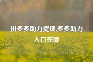 拼多多助力提现,多多助力入口在哪