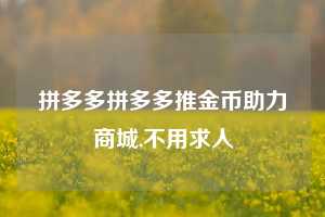 拼多多拼多多推金币助力商城,不用求人