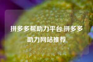 拼多多帮助力平台,拼多多助力网站推荐