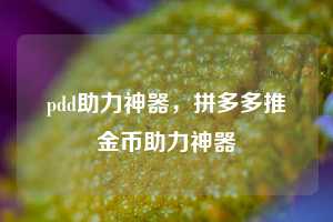 pdd助力神器，拼多多推金币助力神器
