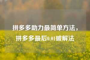拼多多助力最简单方法，拼多多最后0.01破解法